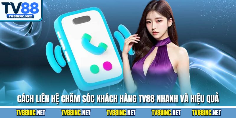Cách liên hệ chăm sóc khách hàng TV88 nhanh và hiệu quả